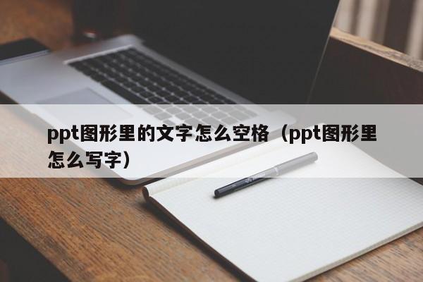 ppt图形里的文字怎么空格（ppt图形里怎么写字）