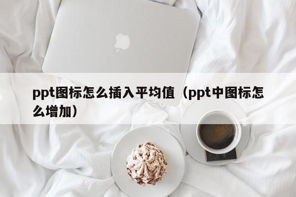 ppt图标怎么插入平均值（ppt中图标怎么增加）