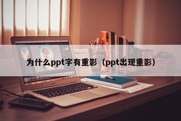 为什么ppt字有重影（ppt出现重影）