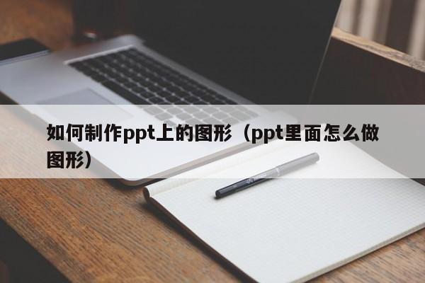 如何制作ppt上的图形（ppt里面怎么做图形）