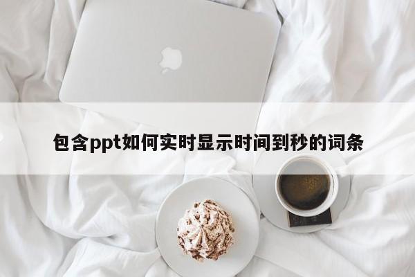 包含ppt如何实时显示时间到秒的词条