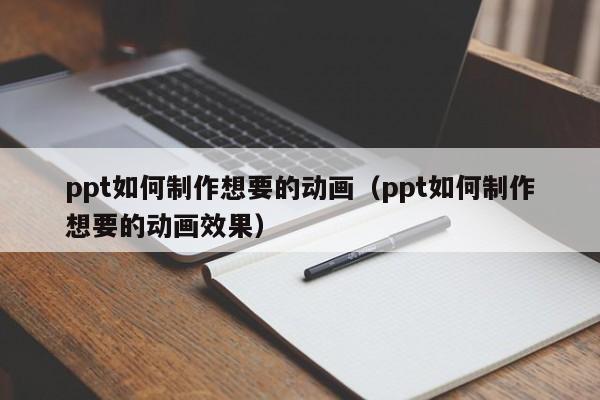 ppt如何制作想要的动画（ppt如何制作想要的动画效果）