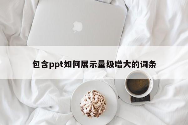 包含ppt如何展示量级增大的词条