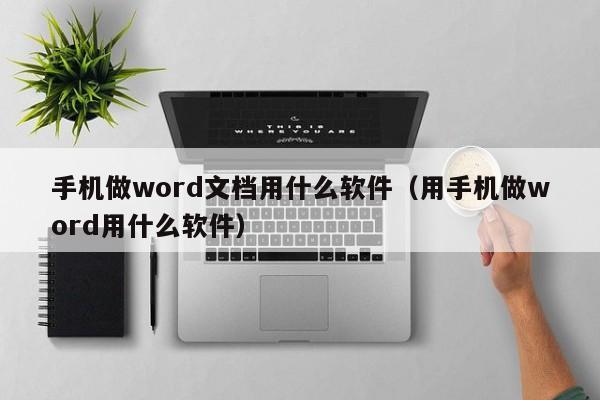 手机做word文档用什么软件（用手机做word用什么软件）