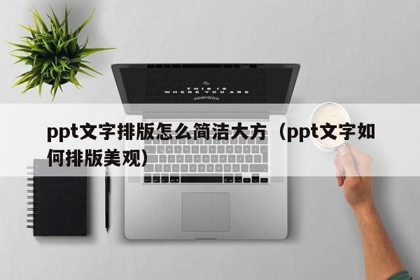 ppt文字排版怎么简洁大方（ppt文字如何排版美观）