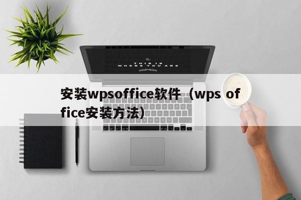 安装wpsoffice软件（wps office安装方法）