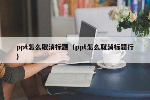 ppt怎么取消标题（ppt怎么取消标题行）