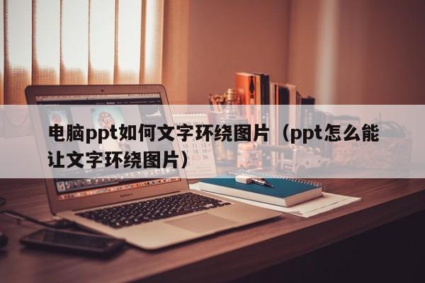 电脑ppt如何文字环绕图片（ppt怎么能让文字环绕图片）