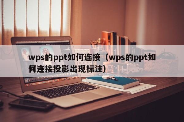 wps的ppt如何连接（wps的ppt如何连接投影出现标注）