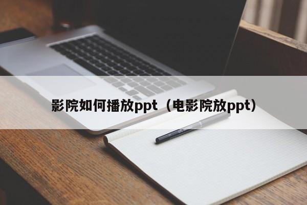 影院如何播放ppt（电影院放ppt）