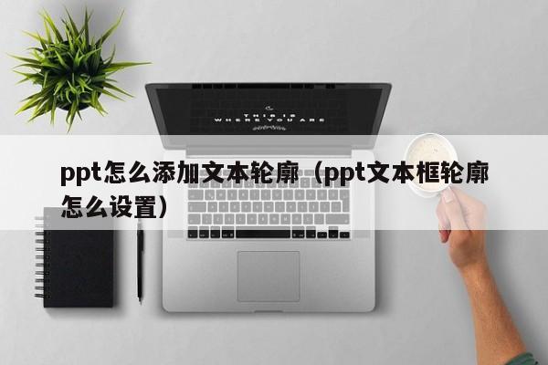 ppt怎么添加文本轮廓（ppt文本框轮廓怎么设置）