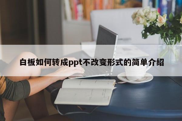 白板如何转成ppt不改变形式的简单介绍