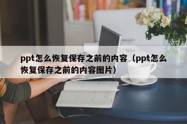 ppt怎么恢复保存之前的内容（ppt怎么恢复保存之前的内容图片）