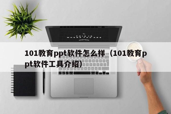 101教育ppt软件怎么样（101教育ppt软件工具介绍）