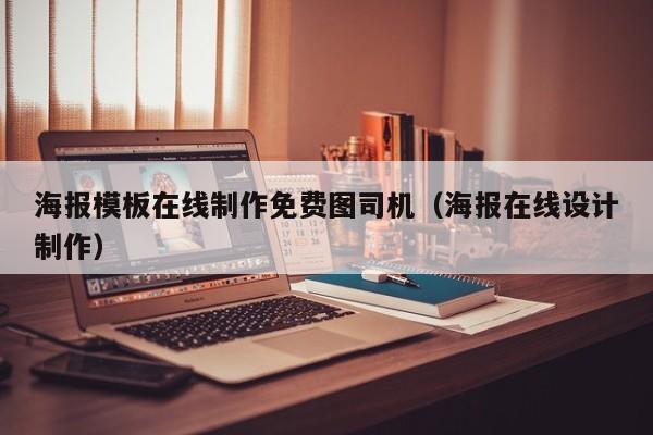 海报模板在线制作免费图司机（海报在线设计制作）