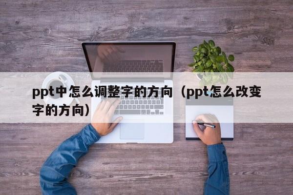 ppt中怎么调整字的方向（ppt怎么改变字的方向）