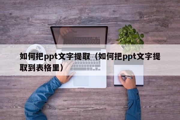 如何把ppt文字提取（如何把ppt文字提取到表格里）