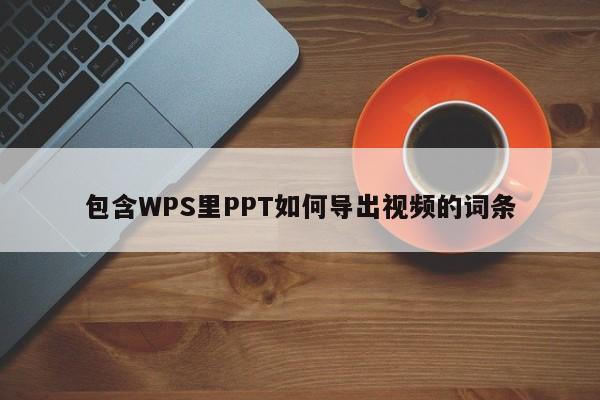 包含WPS里PPT如何导出视频的词条