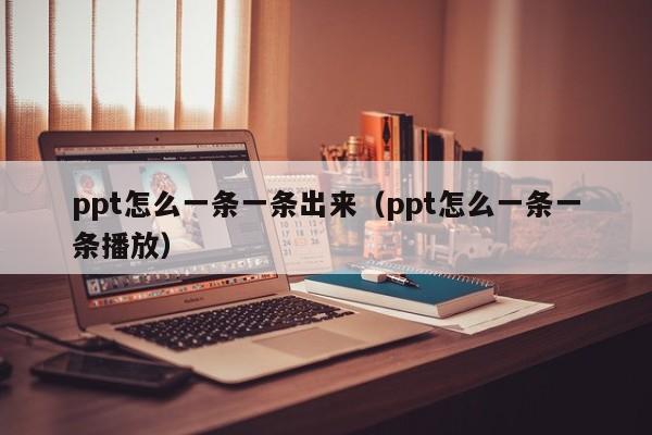 ppt怎么一条一条出来（ppt怎么一条一条播放）