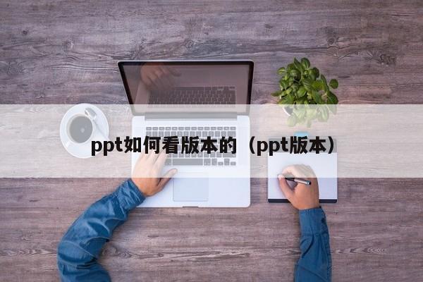 ppt如何看版本的（ppt版本）