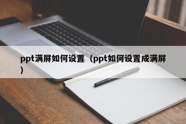 ppt满屏如何设置（ppt如何设置成满屏）