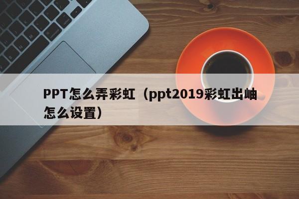 PPT怎么弄彩虹（ppt2019彩虹出岫怎么设置）