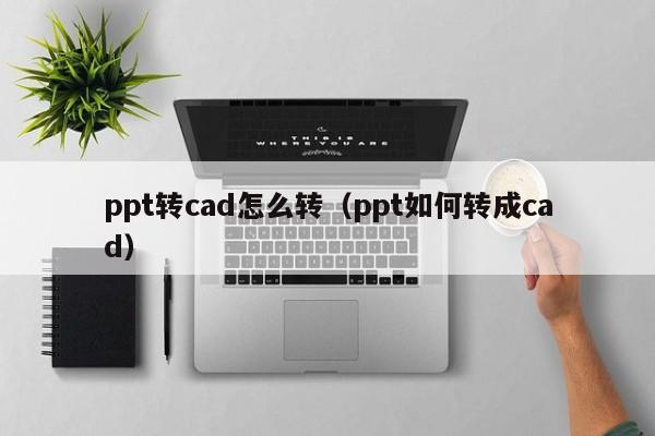 ppt转cad怎么转（ppt如何转成cad）