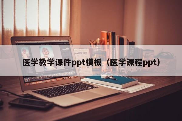 医学教学课件ppt模板（医学课程ppt）