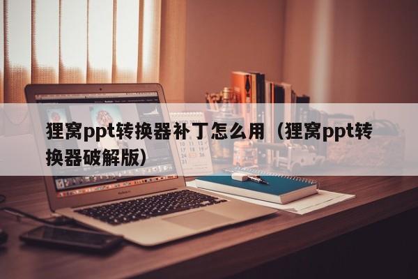 狸窝ppt转换器补丁怎么用（狸窝ppt转换器破解版）