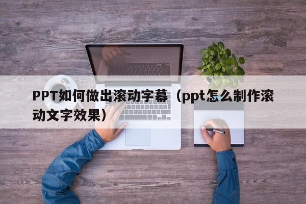 PPT如何做出滚动字幕（ppt怎么制作滚动文字效果）