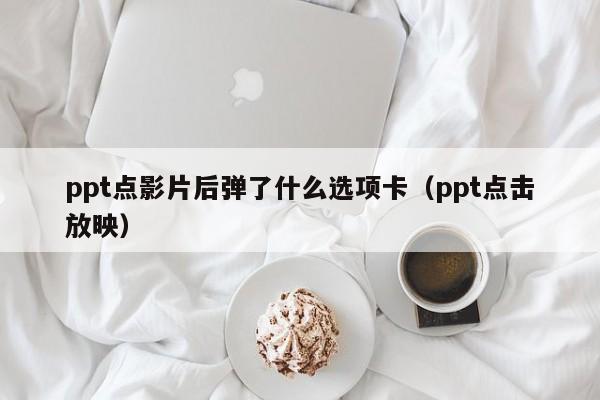 ppt点影片后弹了什么选项卡（ppt点击放映）