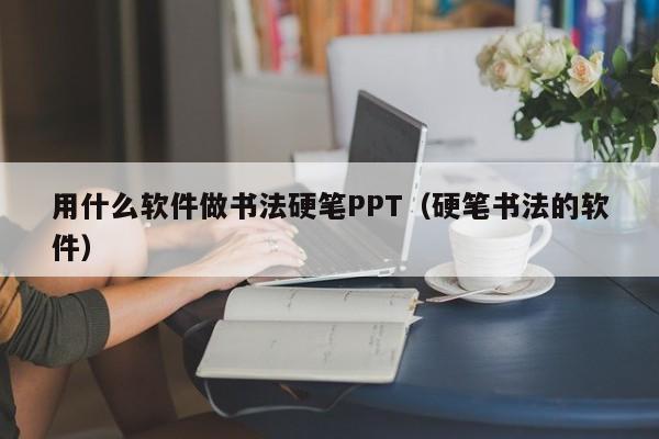 用什么软件做书法硬笔PPT（硬笔书法的软件）