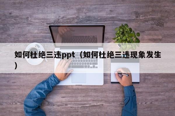 如何杜绝三违ppt（如何杜绝三违现象发生）