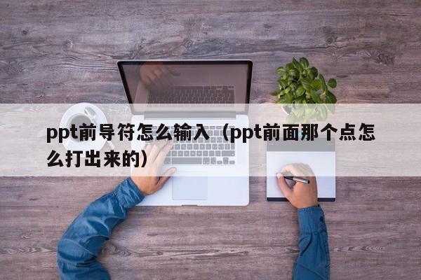 ppt前导符怎么输入（ppt前面那个点怎么打出来的）