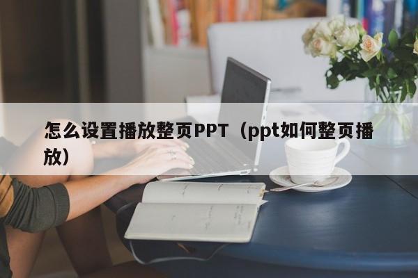 怎么设置播放整页PPT（ppt如何整页播放）