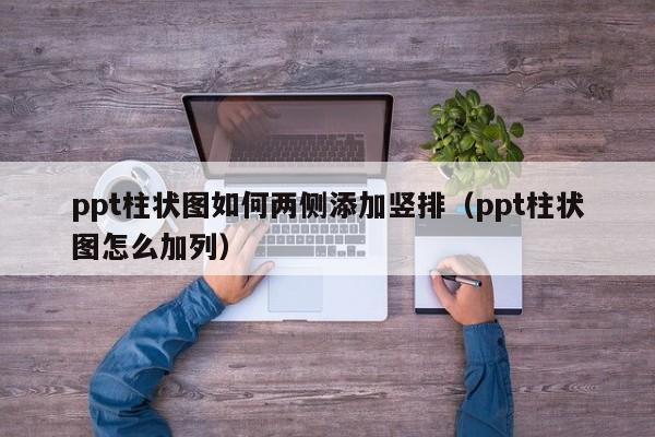 ppt柱状图如何两侧添加竖排（ppt柱状图怎么加列）