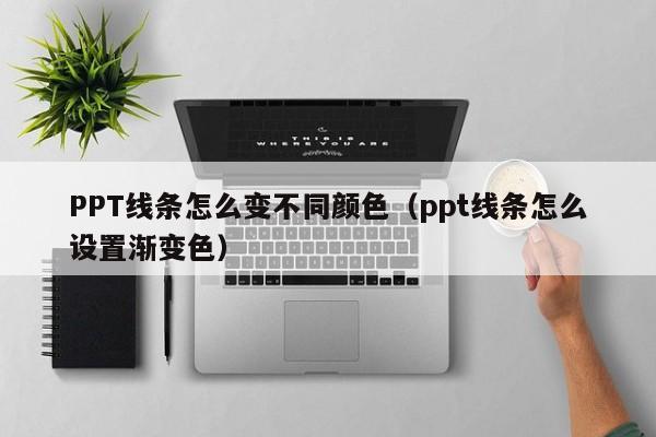 PPT线条怎么变不同颜色（ppt线条怎么设置渐变色）