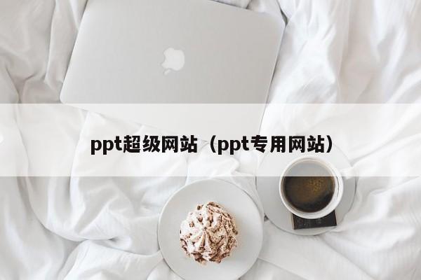 ppt超级网站（ppt专用网站）