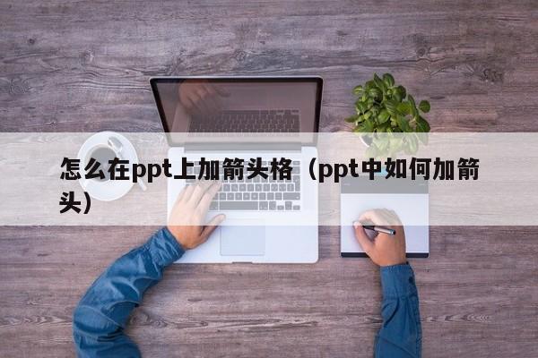 怎么在ppt上加箭头格（ppt中如何加箭头）