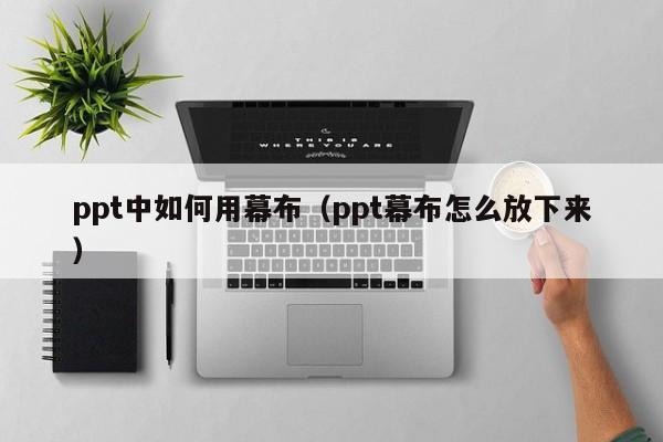 ppt中如何用幕布（ppt幕布怎么放下来）