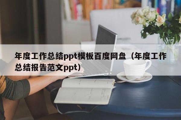 年度工作总结ppt模板百度网盘（年度工作总结报告范文ppt）