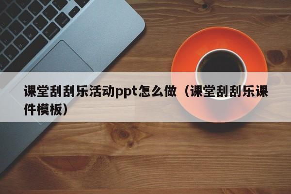 课堂刮刮乐活动ppt怎么做（课堂刮刮乐课件模板）