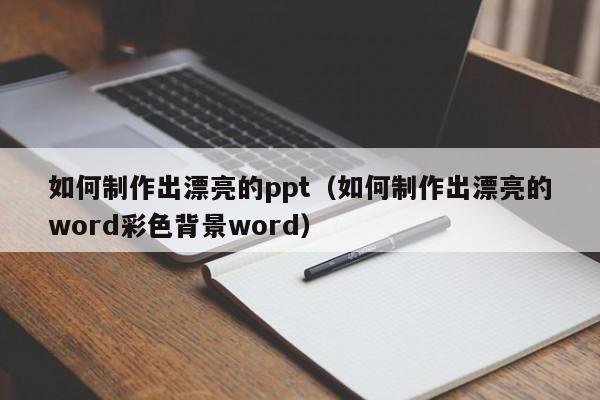 如何制作出漂亮的ppt（如何制作出漂亮的word彩色背景word）