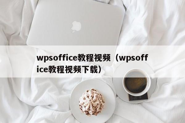 wpsoffice教程视频（wpsoffice教程视频下载）