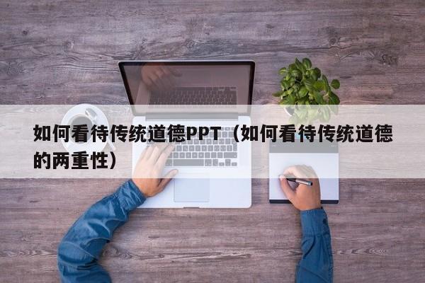 如何看待传统道德PPT（如何看待传统道德的两重性）