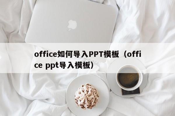 office如何导入PPT模板（office ppt导入模板）