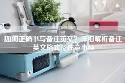 如何正确书写备注英文?详细解析备注英文格式及注意事项