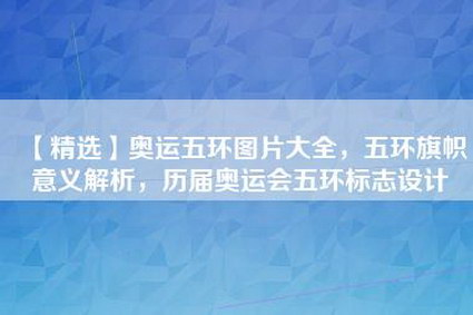 【精选】奥运五环图片大全，五环旗帜意义解析，历届奥运会五环标志设计