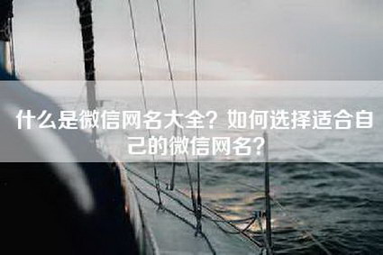 什么是微信网名大全？如何选择适合自己的微信网名？