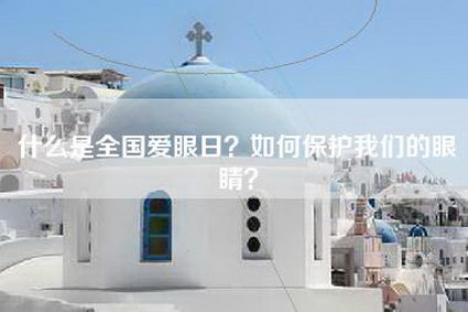 什么是全国爱眼日？如何保护我们的眼睛？